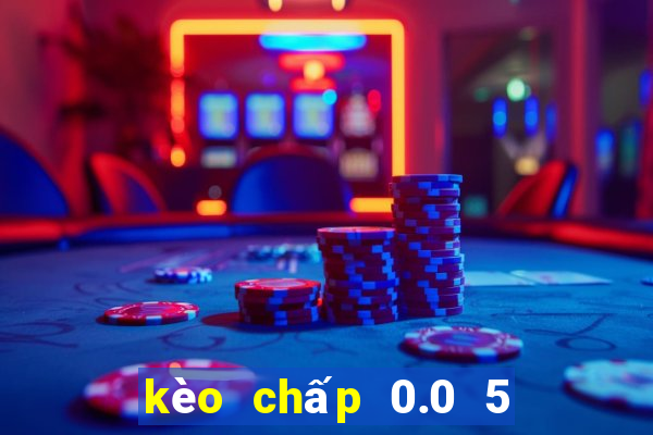 kèo chấp 0.0 5 là gì