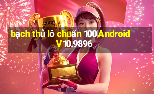 bạch thủ lô chuẩn 100|Android V10.9896