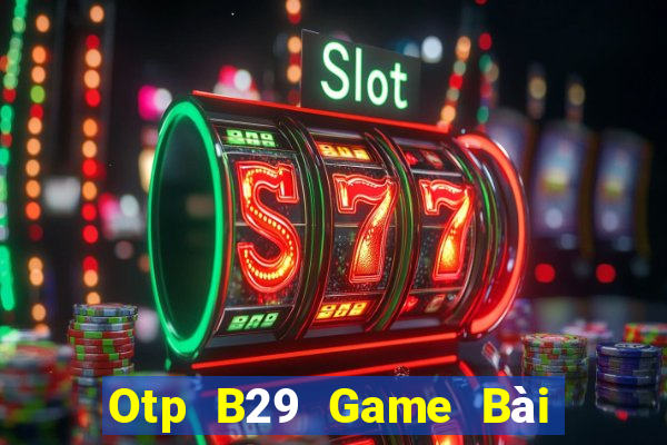 Otp B29 Game Bài Miễn Phí