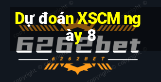 Dự đoán XSCM ngày 8