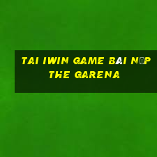 Tai Iwin Game Bài Nạp The Garena