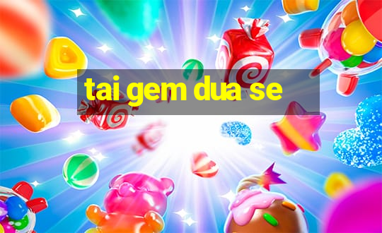 tai gem dua se