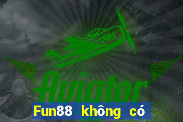 Fun88 không có uy tín