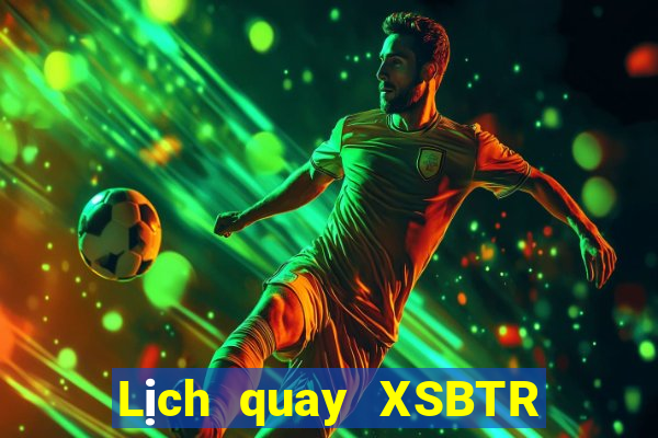 Lịch quay XSBTR thứ bảy