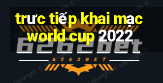 trưc tiếp khai mạc world cup 2022