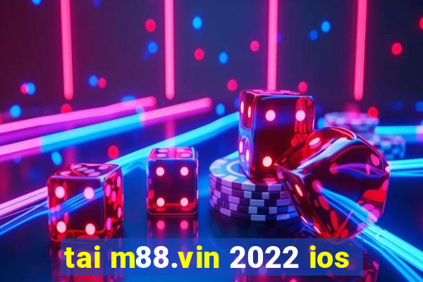 tai m88.vin 2022 ios