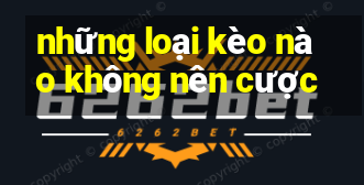 những loại kèo nào không nên cược