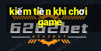 kiếm tiền khi chơi game