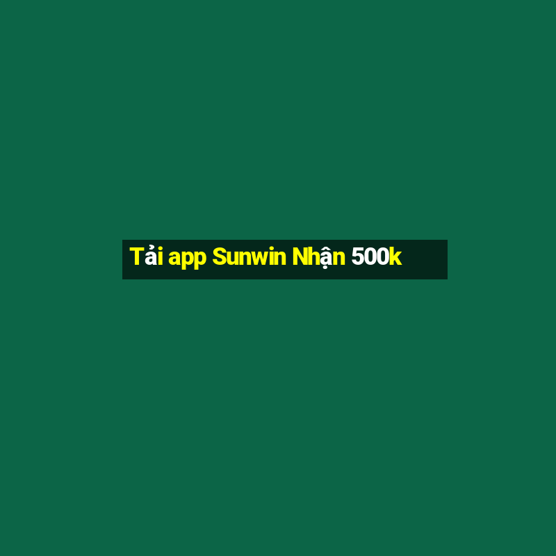 Tải app Sunwin Nhận 500k