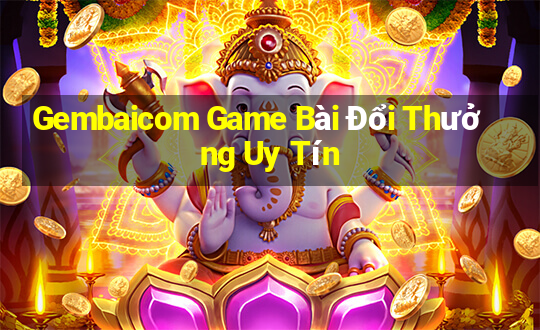 Gembaicom Game Bài Đổi Thưởng Uy Tín