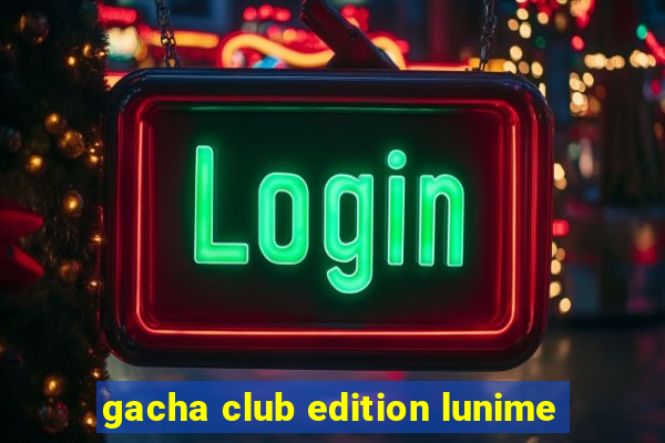 gacha club edition lunime