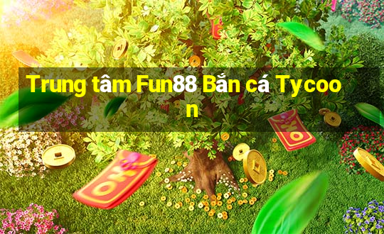 Trung tâm Fun88 Bắn cá Tycoon