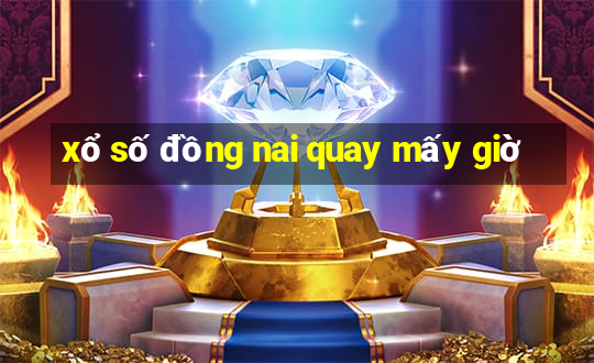 xổ số đồng nai quay mấy giờ