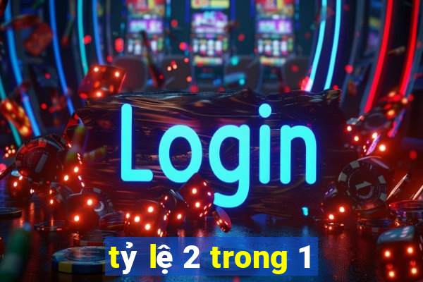 tỷ lệ 2 trong 1