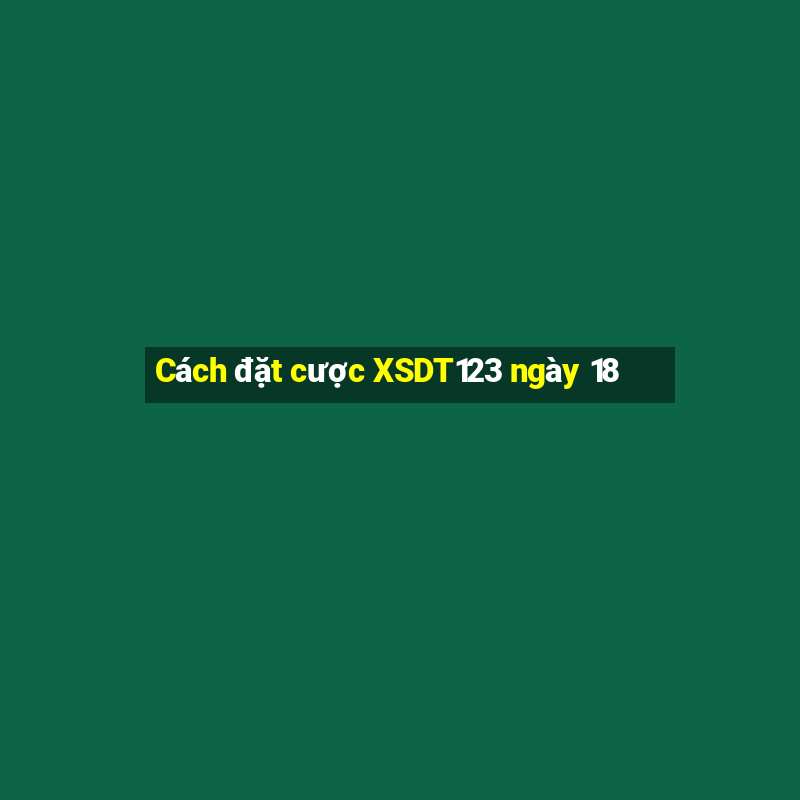 Cách đặt cược XSDT123 ngày 18