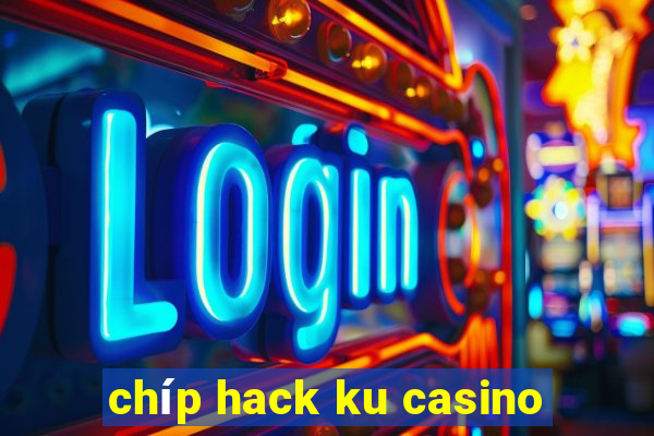 chíp hack ku casino