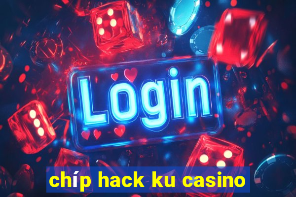 chíp hack ku casino