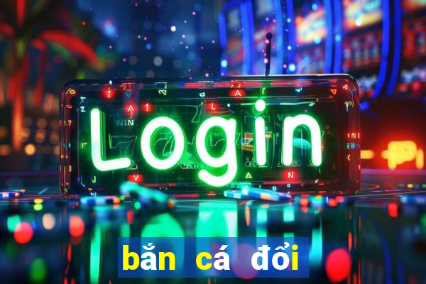 bắn cá đổi thưởng là gì