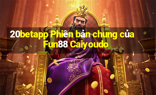 20betapp Phiên bản chung của Fun88 Caiyoudo