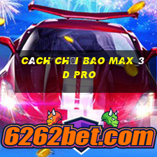 cách chơi bao max 3d pro