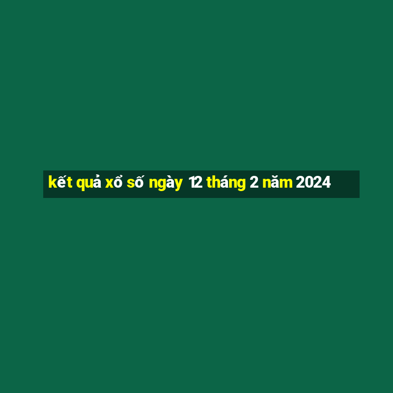 kết quả xổ số ngày 12 tháng 2 năm 2024