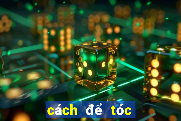 cách để tóc không bết