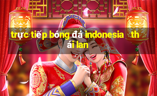 trực tiếp bóng đá indonesia   thái lan