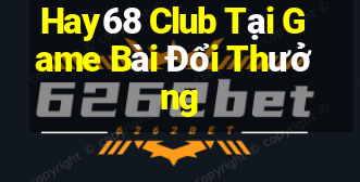 Hay68 Club Tại Game Bài Đổi Thưởng