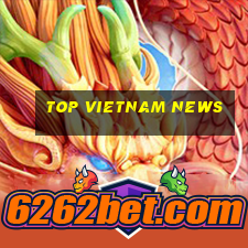 top vietnam news