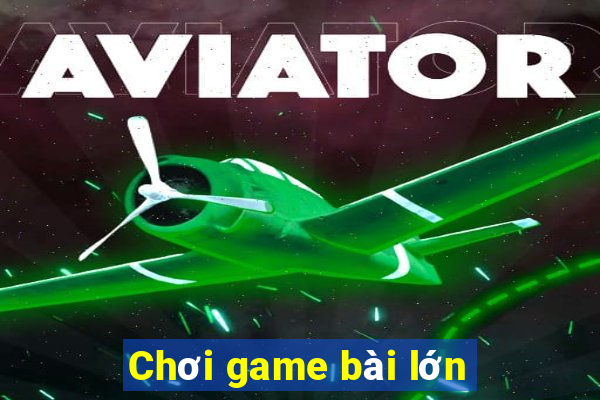 Chơi game bài lớn