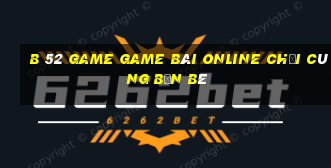 B 52 Game Game Bài Online Chơi Cùng Bạn Bè