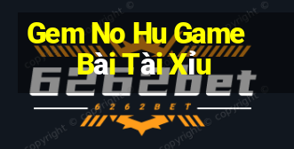 Gem No Hu Game Bài Tài Xỉu