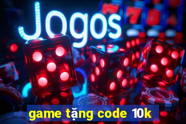 game tặng code 10k