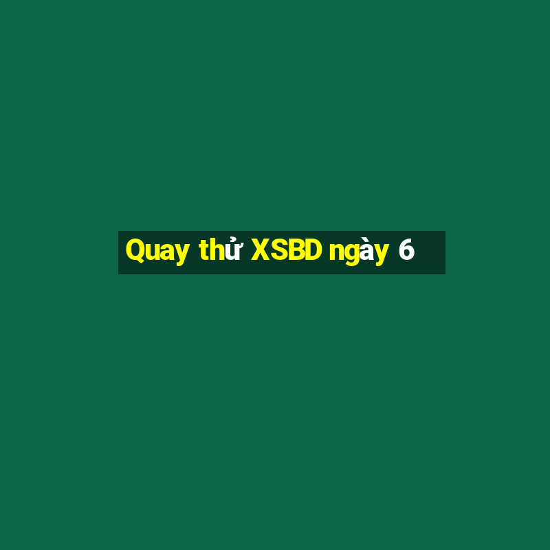 Quay thử XSBD ngày 6