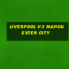 liverpool với manchester city