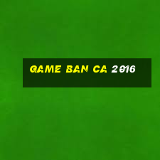 game ban ca 2016