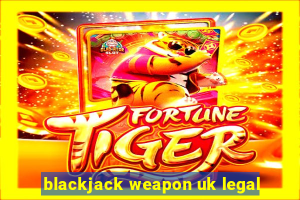 blackjack weapon uk legal