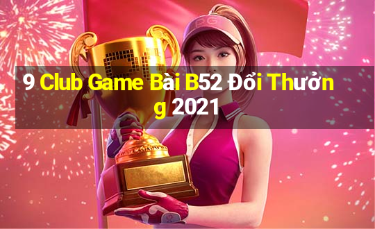 9 Club Game Bài B52 Đổi Thưởng 2021