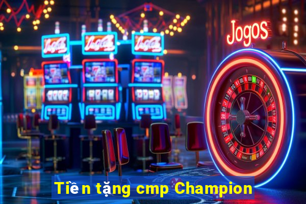 Tiền tặng cmp Champion