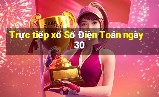 Trực tiếp xổ Số Điện Toán ngày 30