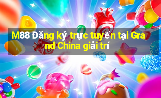 M88 Đăng ký trực tuyến tại Grand China giải trí