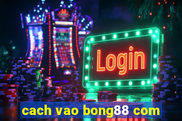 cach vao bong88 com