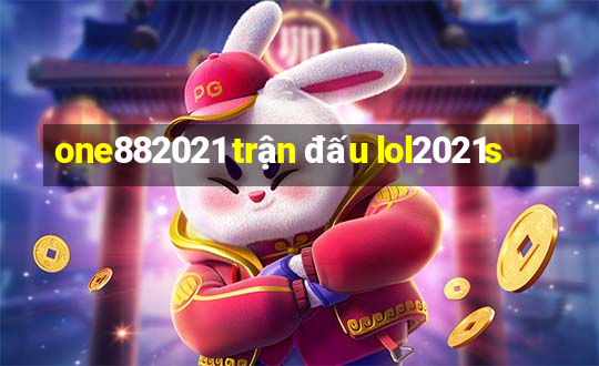 one882021 trận đấu lol2021s