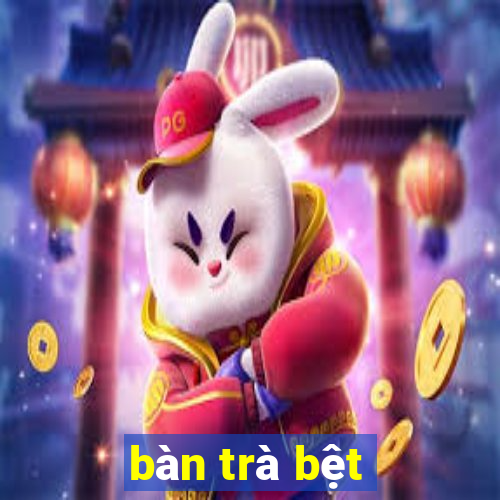 bàn trà bệt