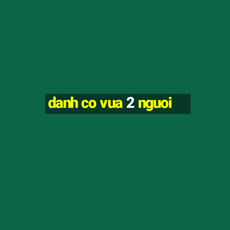 danh co vua 2 nguoi