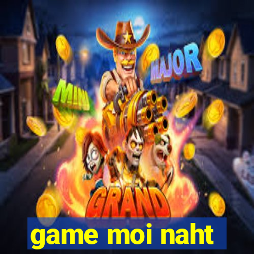 game moi naht