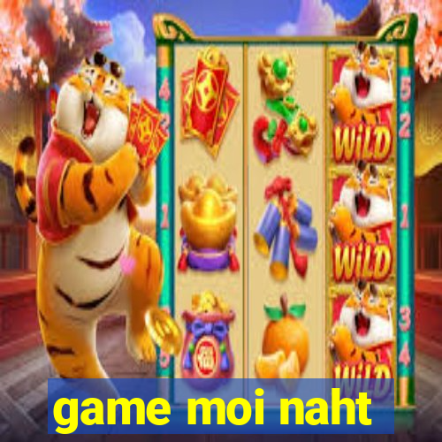 game moi naht