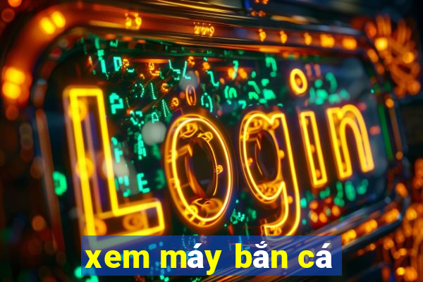 xem máy bắn cá