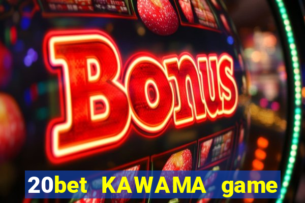 20bet KAWAMA game bài chảy máu