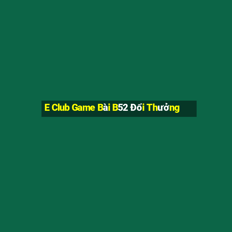 E Club Game Bài B52 Đổi Thưởng